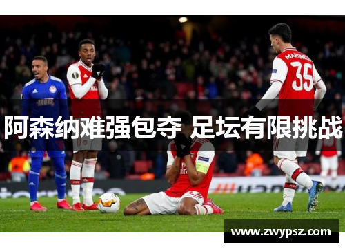 阿森纳难强包夺 足坛有限挑战