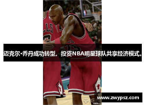迈克尔·乔丹成功转型，投资NBA明星球队共享经济模式。