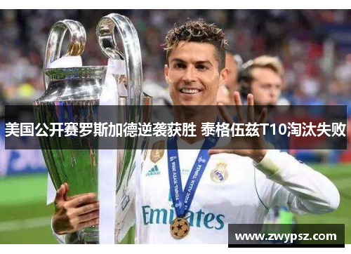 美国公开赛罗斯加德逆袭获胜 泰格伍兹T10淘汰失败