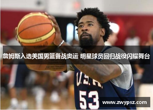 詹姆斯入选美国男篮备战奥运 明星球员回归战役闪耀舞台