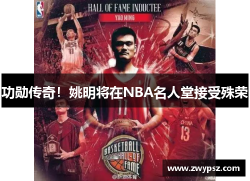 功勋传奇！姚明将在NBA名人堂接受殊荣