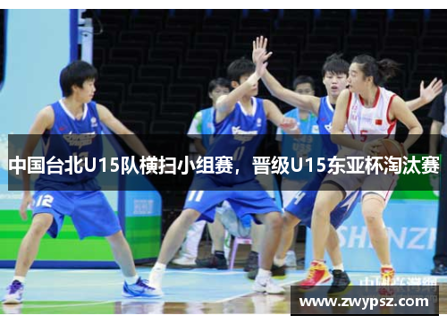 中国台北U15队横扫小组赛，晋级U15东亚杯淘汰赛