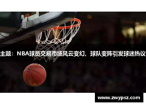主题：NBA球员交易市场风云变幻，球队变阵引发球迷热议