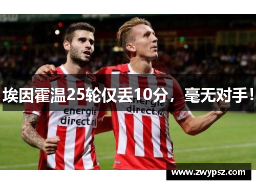 埃因霍温25轮仅丢10分，毫无对手！
